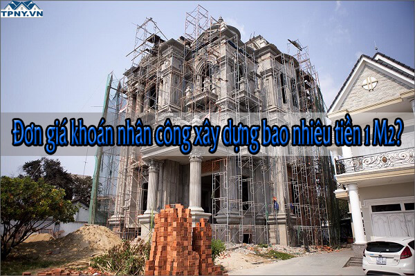 Đơn giá khoán nhân công xây dựng bao nhiêu tiền 1 M2?