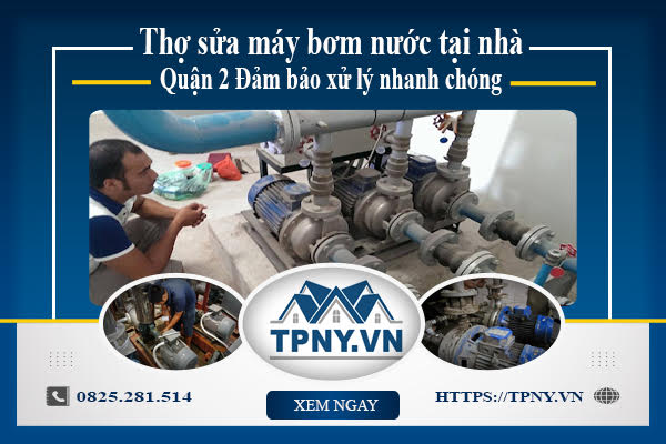 Thợ sửa máy bơm nước tại nhà Quận 2 - Đảm bảo xử lý nhanh chóng