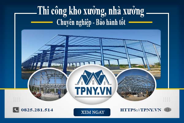 Thi công kho xưởng, nhà xưởng - Chuyên nghiệp - Bảo hành tốt