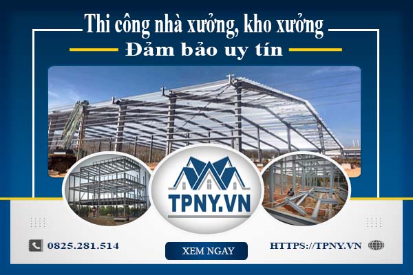 Thi công nhà xưởng, kho xưởng - Đảm bảo uy tín