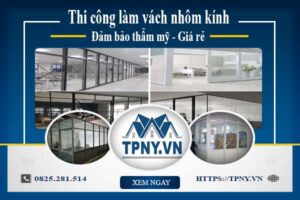 Giá thi công làm vách nhôm kính tại Long Khánh【Giảm 20%】