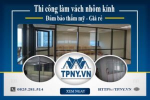 Giá thi công làm vách nhôm kính tại Long Thành【Giảm 20%】