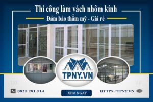 Báo giá thi công làm vách nhôm kính tại Tây Ninh【Giảm 5%】