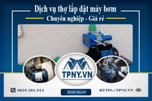 Báo giá dịch vụ thợ lắp đặt máy bơm tại Quận 12 【Giảm 10%】